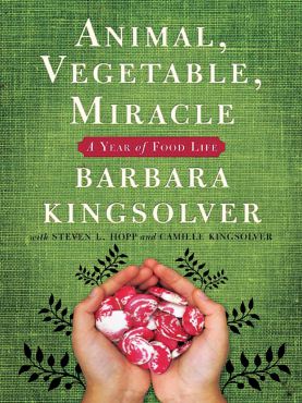 "Animal, Vegetable, Miracle" by Barbara Kingsolver with Steven L. Hopp and Camille Kingsolver